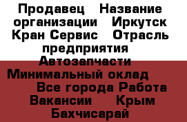 Продавец › Название организации ­ Иркутск-Кран-Сервис › Отрасль предприятия ­ Автозапчасти › Минимальный оклад ­ 20 000 - Все города Работа » Вакансии   . Крым,Бахчисарай